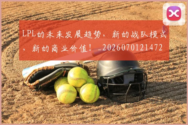 LPL的未来发展趋势,新的战队模式,新的商业价值!_20260701214724