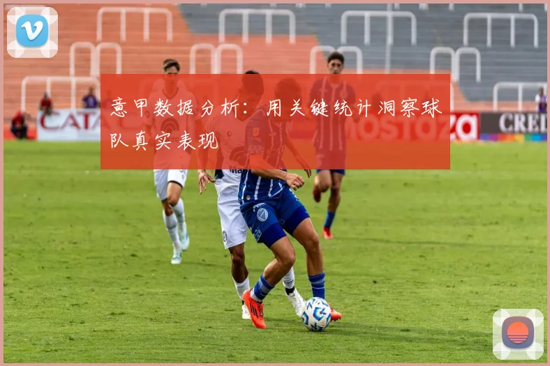 意甲数据分析:用关键统计洞察球队真实表现