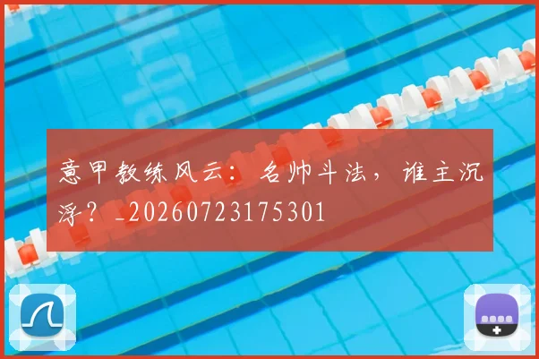 意甲教练风云:名帅斗法,谁主沉浮?_20260723175301