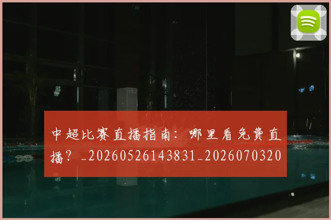 中超比赛直播指南:哪里看免费直播?_20260526143831_20260703204719_20260716190228