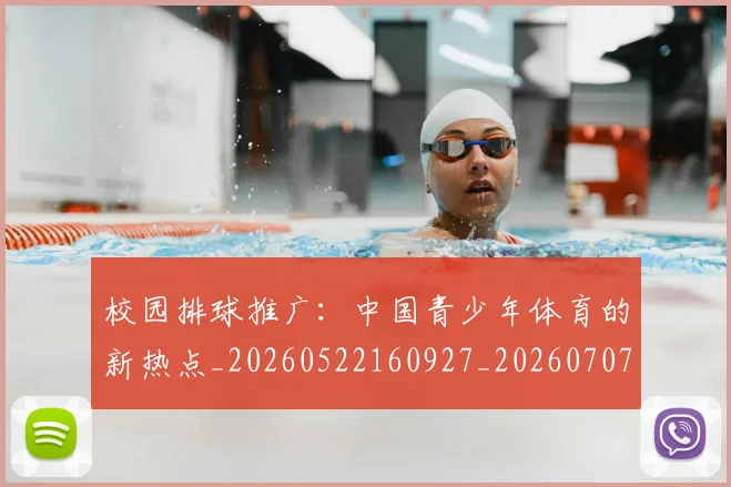 校园排球推广:中国青少年体育的新热点_20260522160927_20260707022620