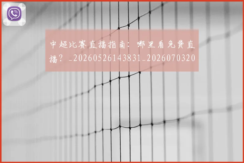 中超比赛直播指南:哪里看免费直播?_20260526143831_20260703204719_20260716190228