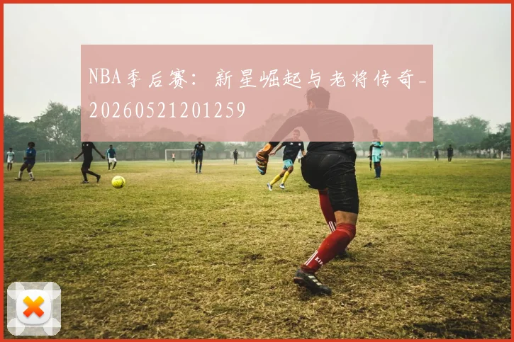 NBA季后赛：新星崛起与老将传奇_20260521201259