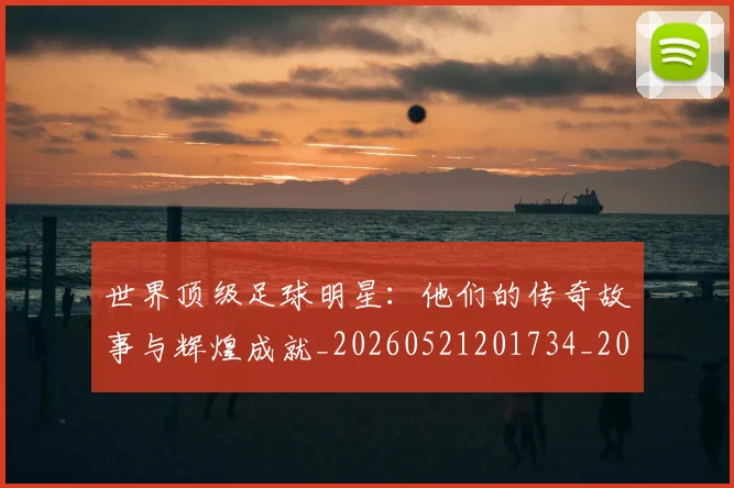 世界顶级足球明星：他们的传奇故事与辉煌成就_20260521201734_20260702200942_20260715192940