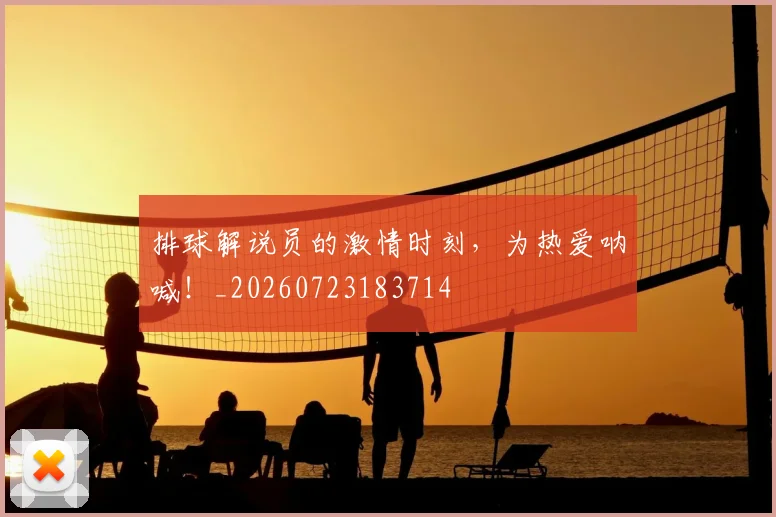 排球解说员的激情时刻，为热爱呐喊！_20260723183714