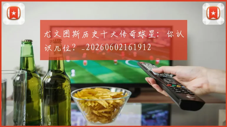 尤文图斯历史十大传奇球星:你认识几位?_20260602161912