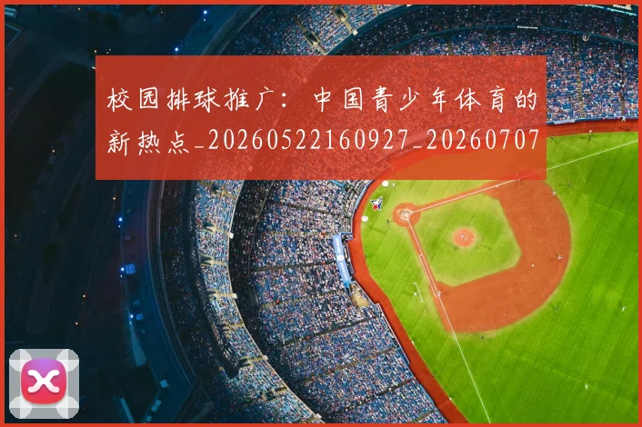 校园排球推广:中国青少年体育的新热点_20260522160927_20260707022620_20260731175849
