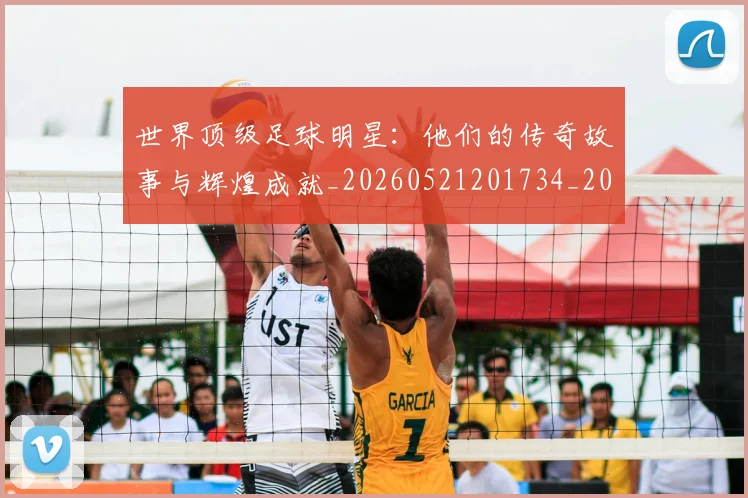 世界顶级足球明星:他们的传奇故事与辉煌成就_20260521201734_20260702200942_20260715192940